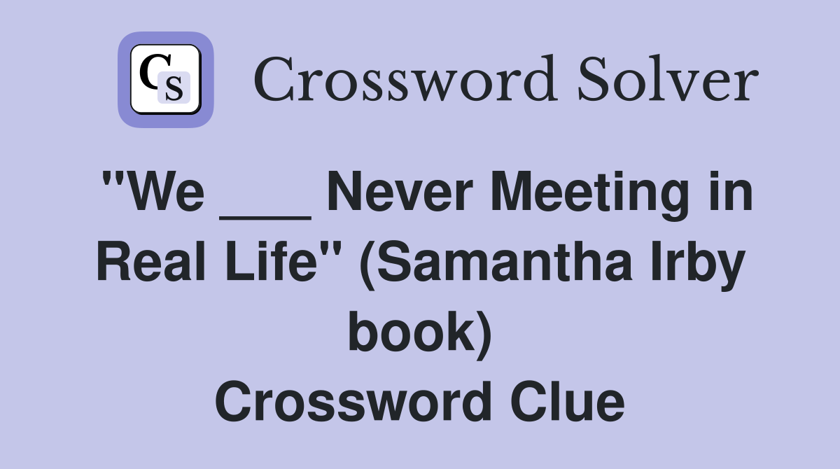 "We ___ Never Meeting in Real Life" (Samantha Irby book) Crossword Clue