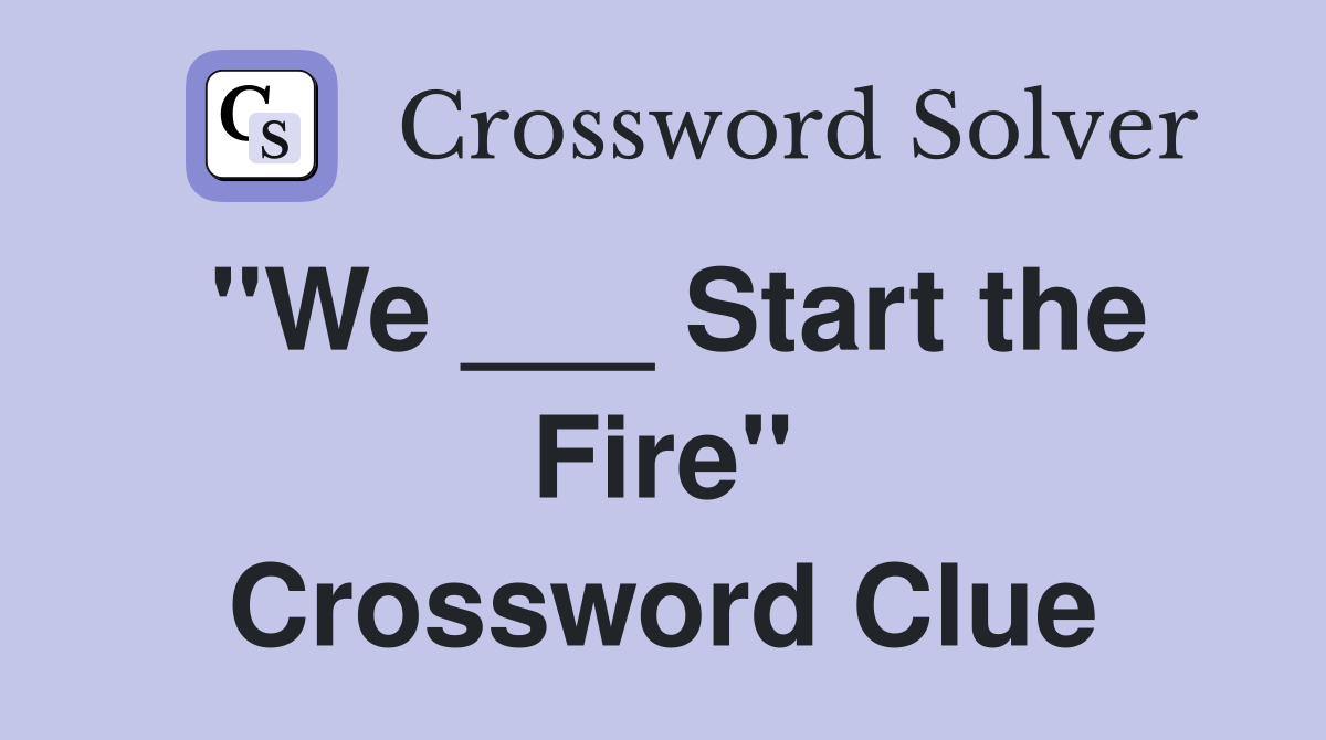 "We ___ Start the Fire" Crossword Clue