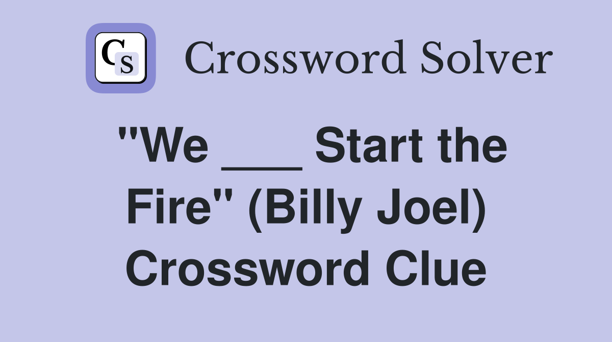 "We ___ Start the Fire" (Billy Joel) Crossword Clue