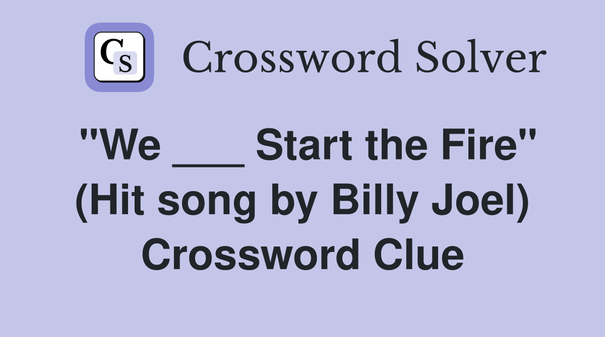 "We ___ Start the Fire" (Hit song by Billy Joel) Crossword Clue