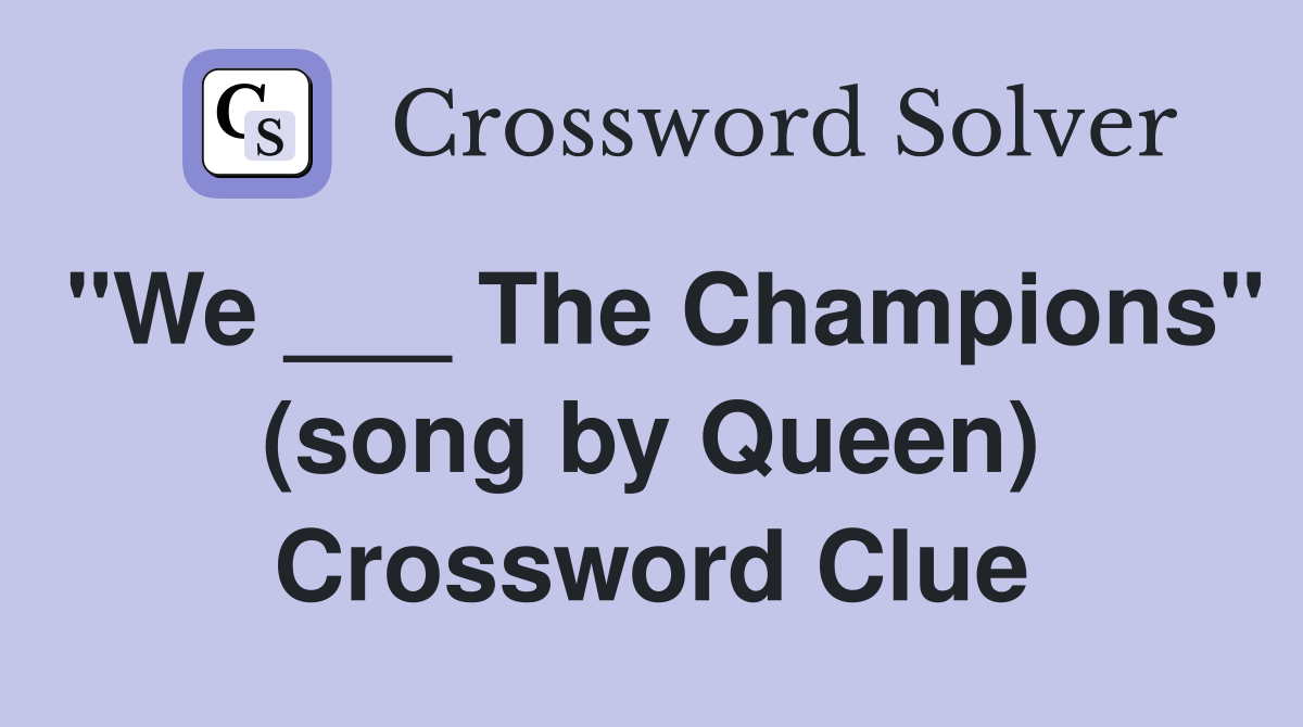 "We ___ The Champions" (song by Queen) Crossword Clue
