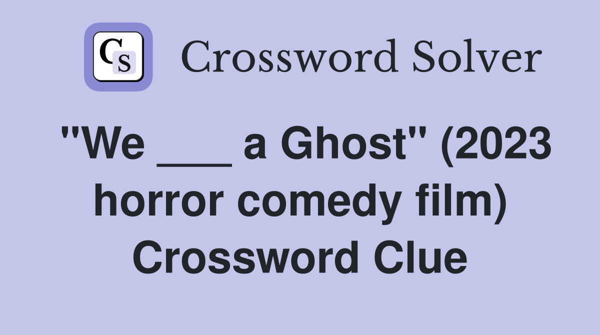 "We ___ a Ghost" (2023 horror comedy film) Crossword Clue