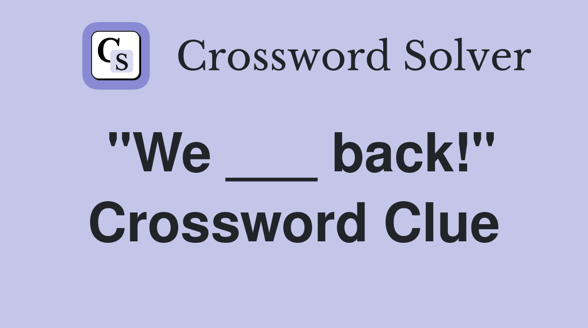 "We ___ back!" Crossword Clue