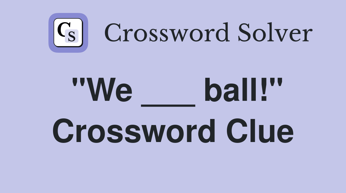 "We ___ ball!" Crossword Clue
