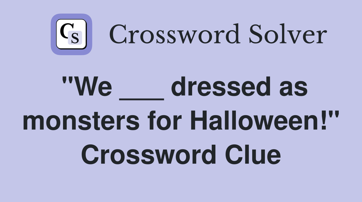 "We ___ dressed as monsters for Halloween!" Crossword Clue
