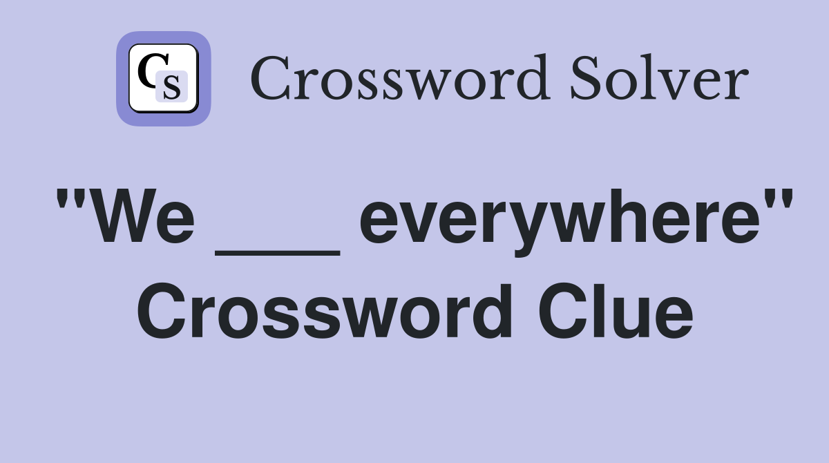 "We ___ everywhere" Crossword Clue