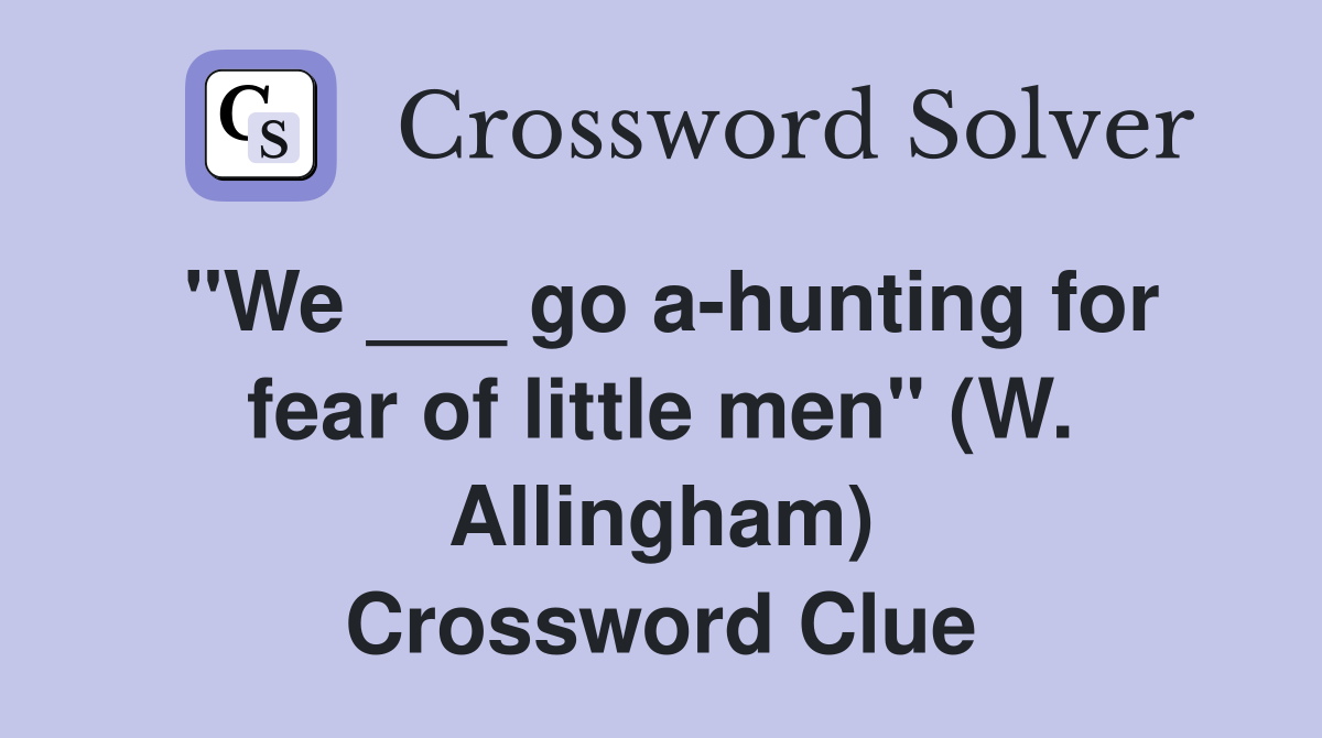 "We ___ go a-hunting for fear of little men" (W. Allingham) Crossword Clue