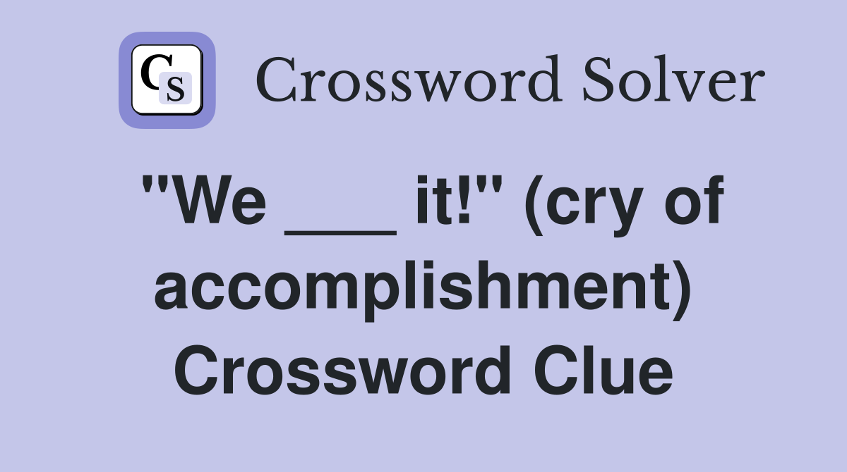"We ___ it!" (cry of accomplishment) Crossword Clue