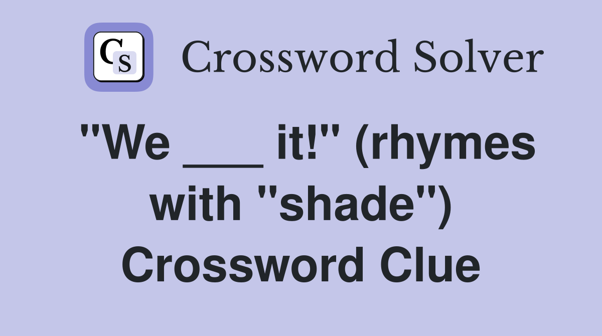 "We ___ it!" (rhymes with "shade") Crossword Clue
