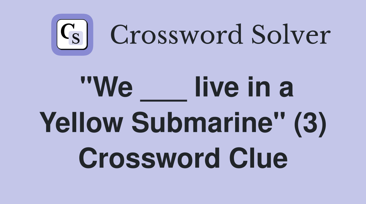 "We ___ live in a Yellow Submarine" (3) Crossword Clue