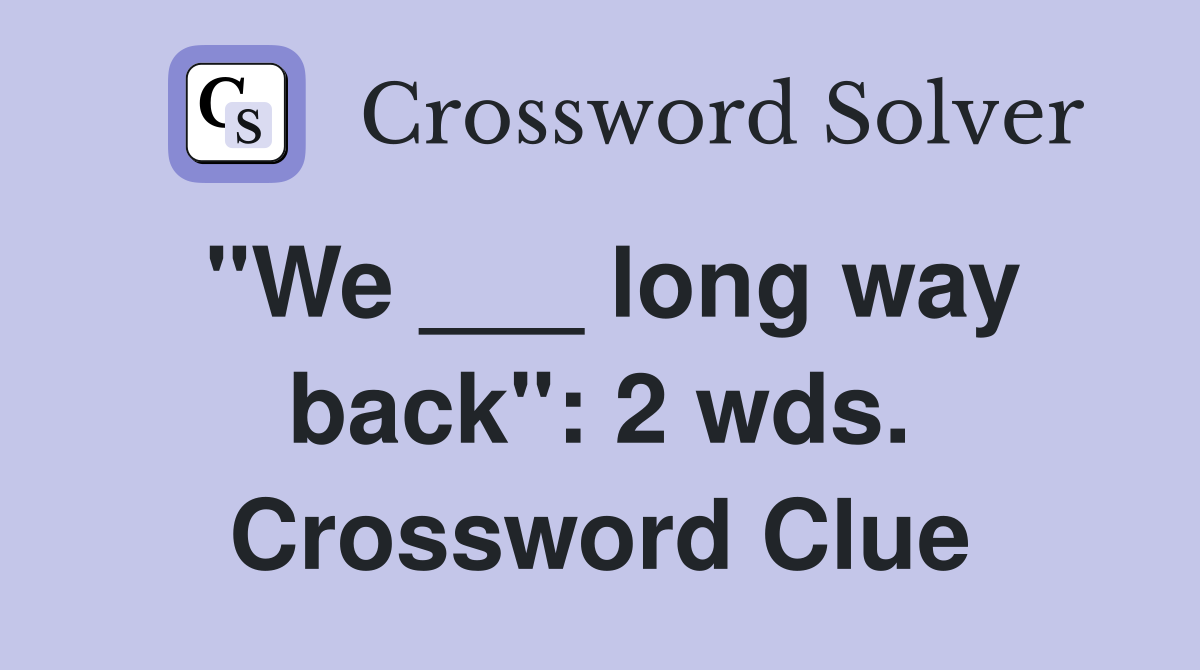 "We ___ long way back": 2 wds. Crossword Clue