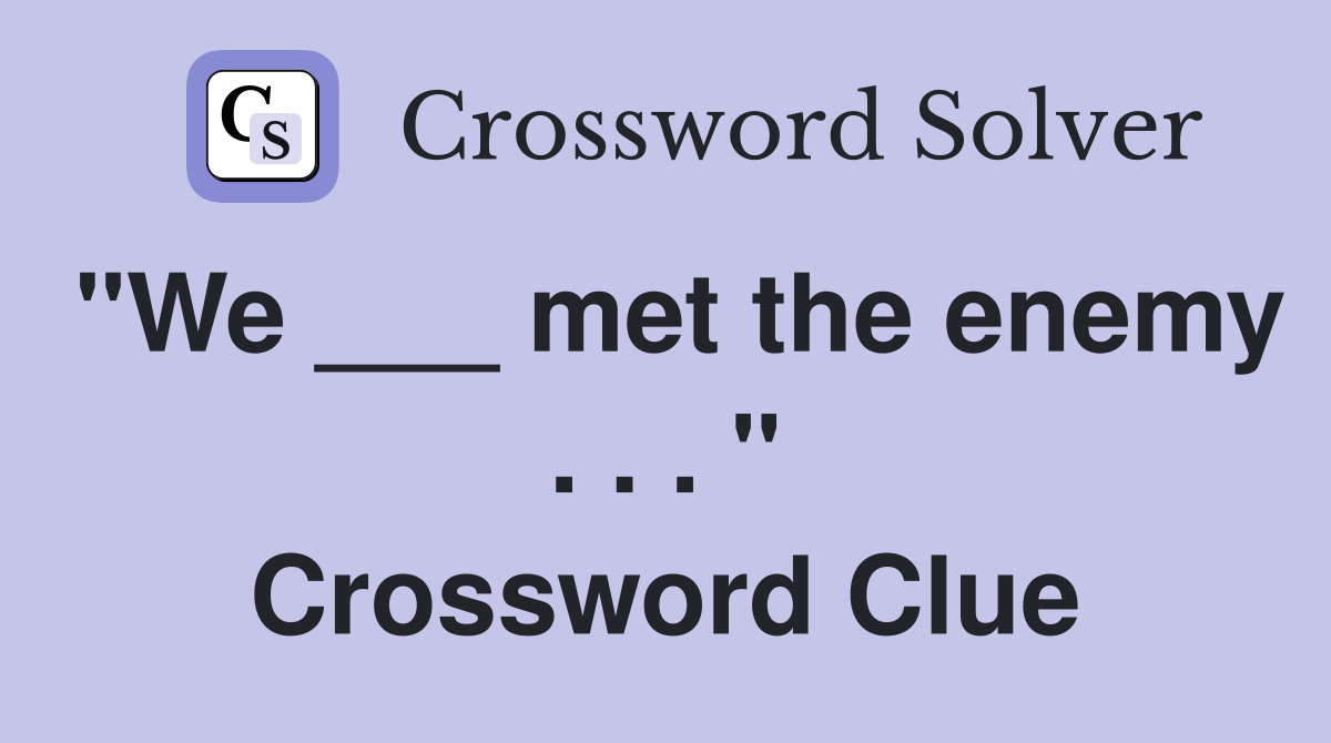 "We ___ met the enemy . . . " Crossword Clue