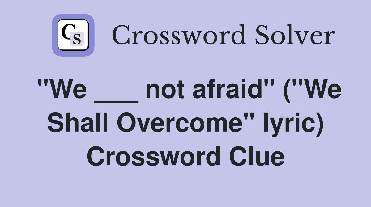 "We ___ not afraid" ("We Shall Overcome" lyric) Crossword Clue