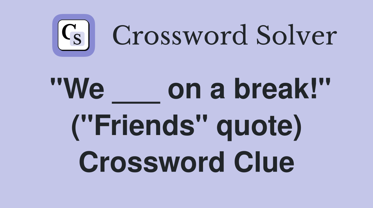 "We ___ on a break!" ("Friends" quote) Crossword Clue