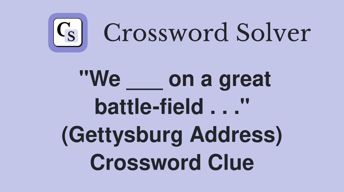 "We ___ on a great battle-field . . ." (Gettysburg Address) Crossword Clue