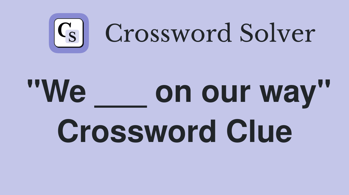 "We ___ on our way" Crossword Clue