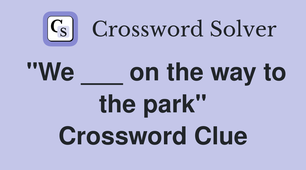"We ___ on the way to the park" Crossword Clue