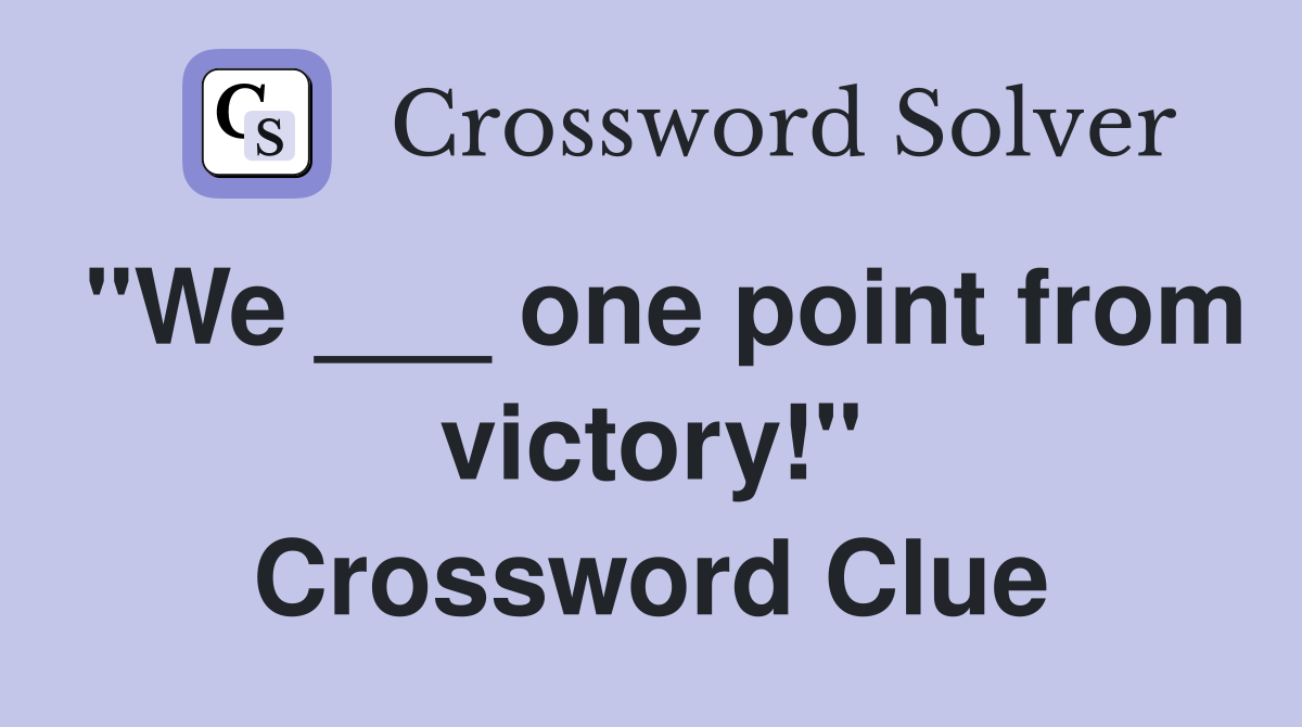 "We ___ one point from victory!" Crossword Clue