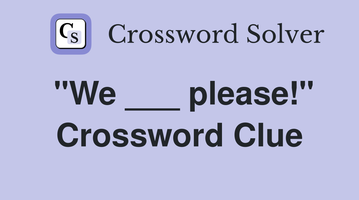 "We ___ please!" Crossword Clue