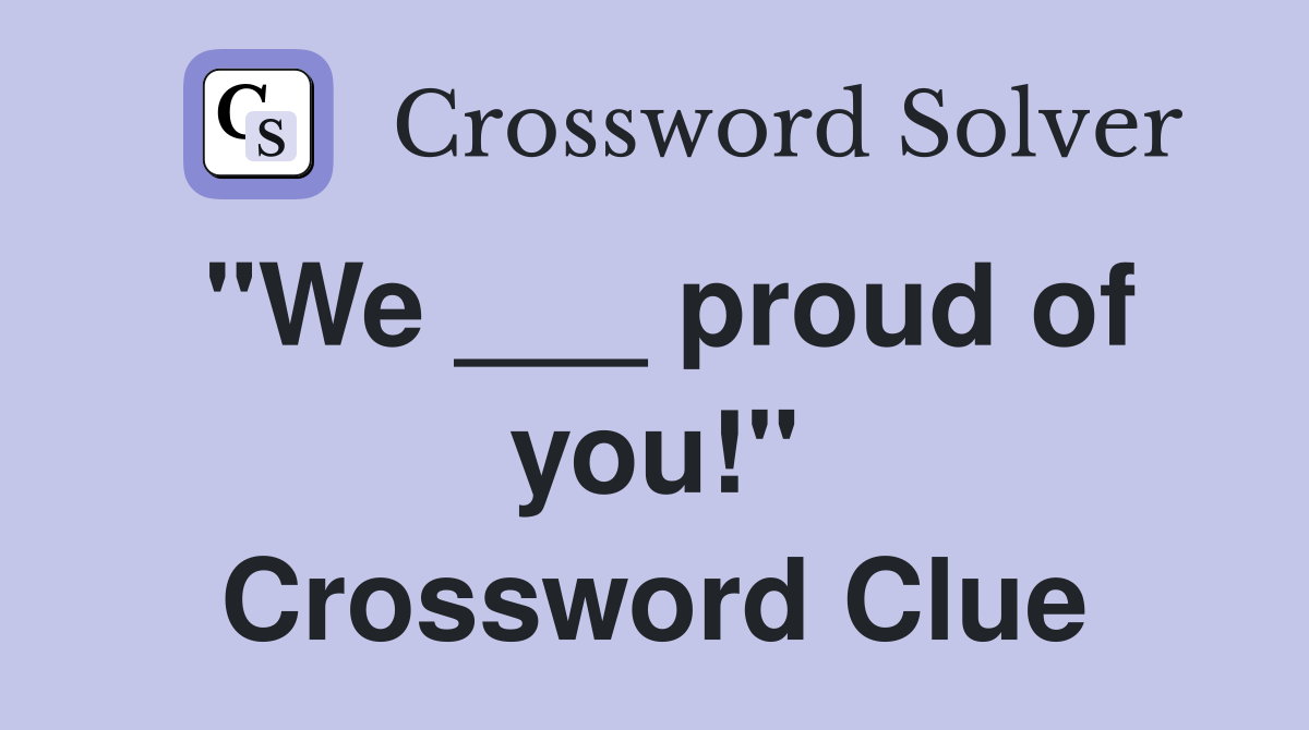 "We ___ proud of you!" Crossword Clue
