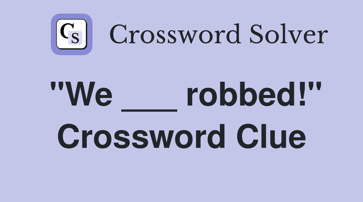 "We ___ robbed!" Crossword Clue