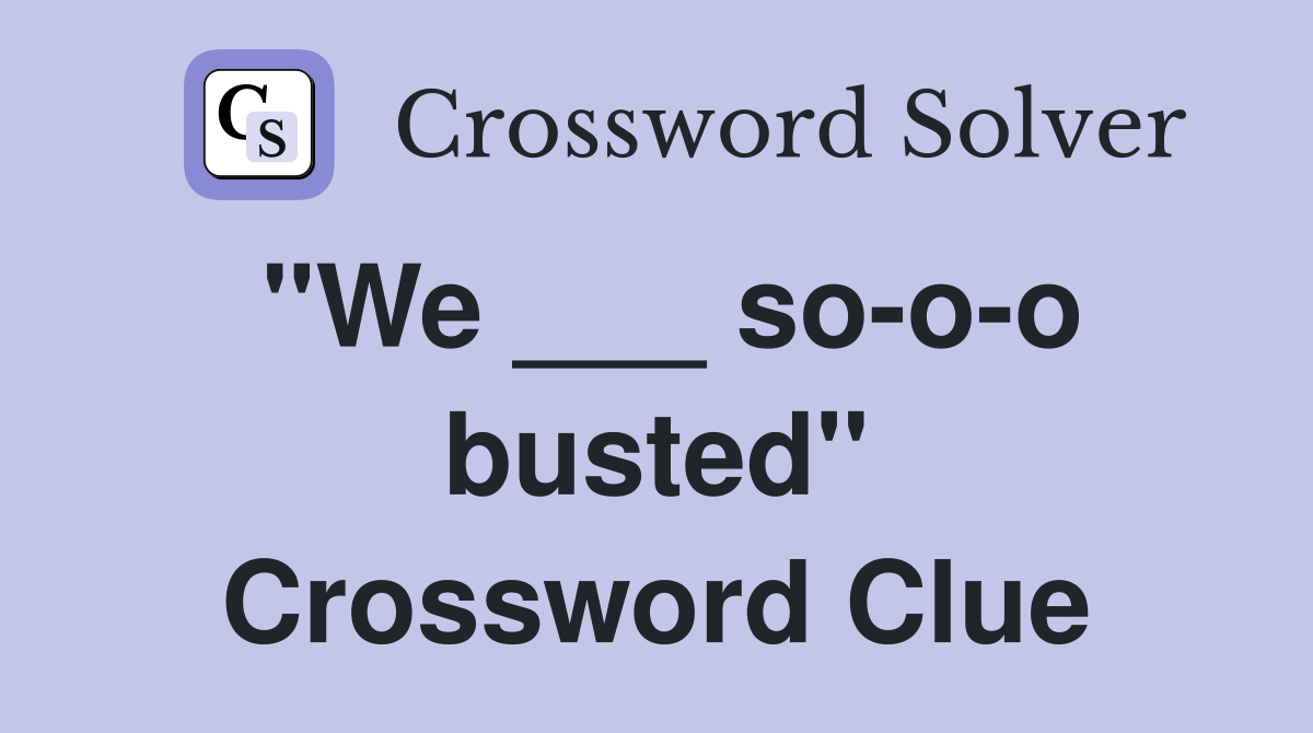 "We ___ so-o-o busted" Crossword Clue
