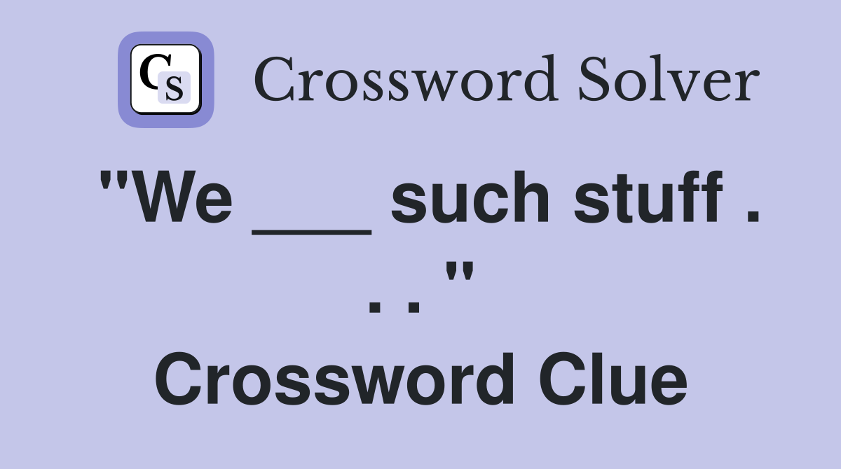 "We ___ such stuff . . . " Crossword Clue