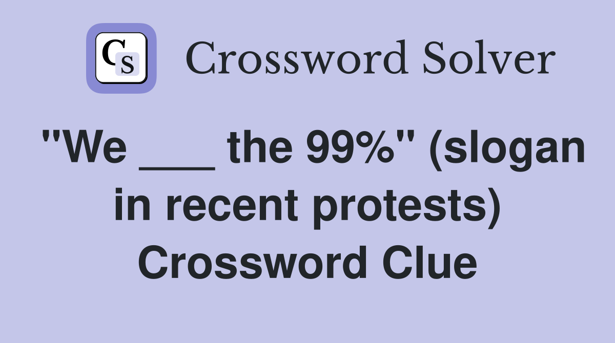 "We ___ the 99%" (slogan in recent protests) Crossword Clue