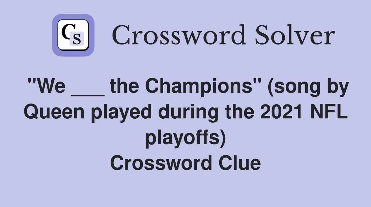 "We ___ the Champions" (song by Queen played during the 2021 NFL playoffs) Crossword Clue