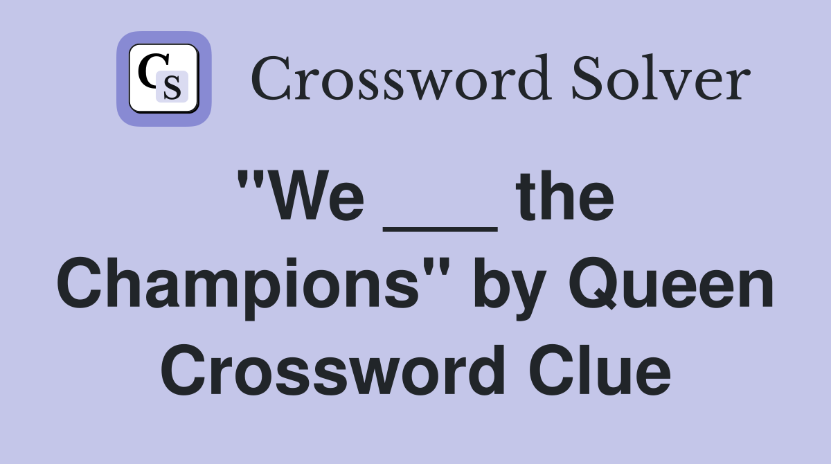 "We ___ the Champions" by Queen Crossword Clue