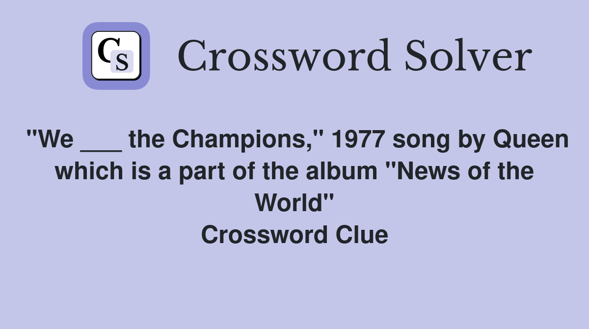 "We ___ the Champions," 1977 song by Queen which is a part of the album "News of the World" Crossword Clue