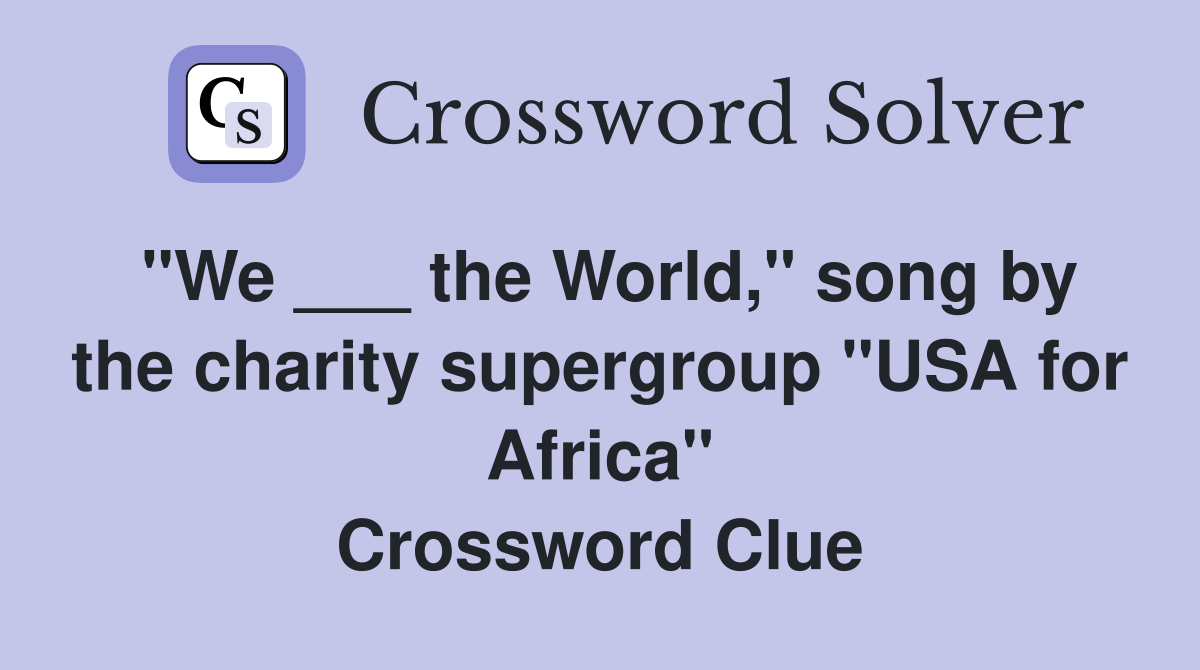 "We ___ the World," song by the charity supergroup "USA for Africa" Crossword Clue