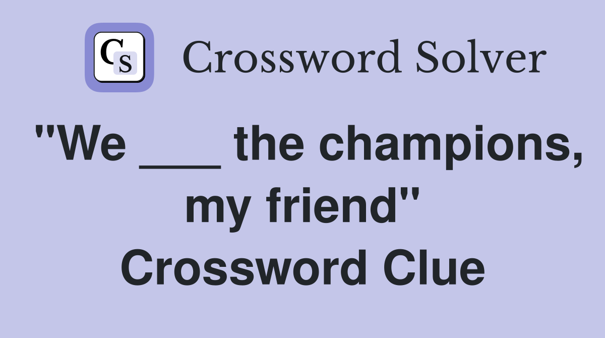 "We ___ the champions, my friend" Crossword Clue