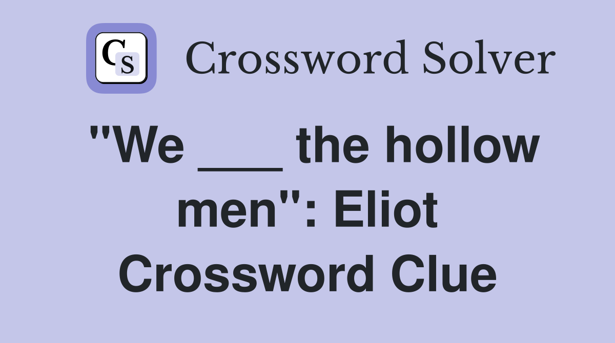 "We ___ the hollow men": Eliot Crossword Clue