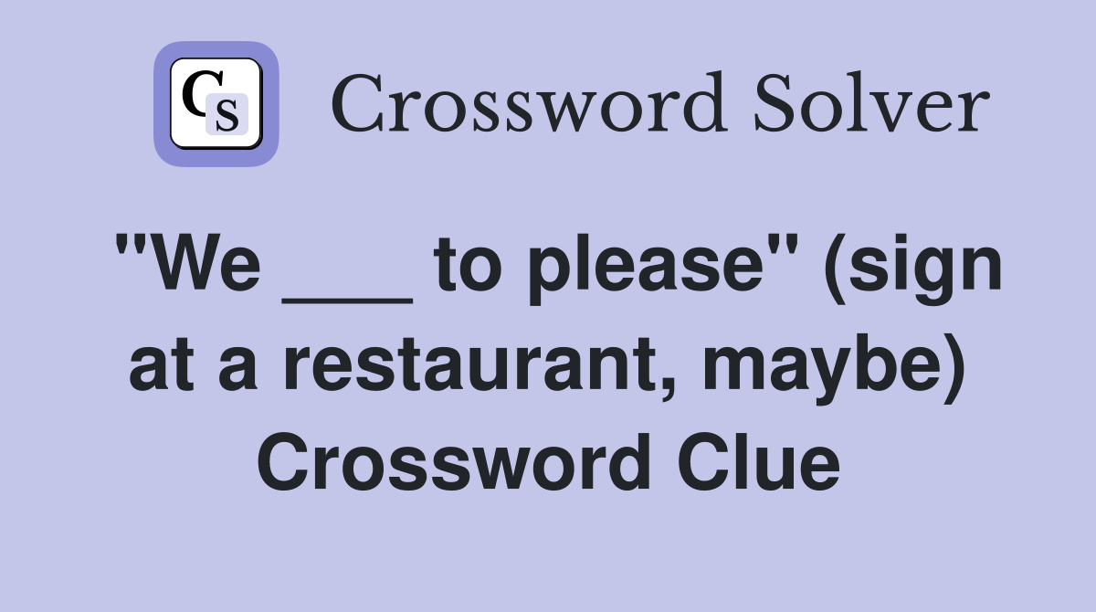 "We ___ to please" (sign at a restaurant, maybe) Crossword Clue