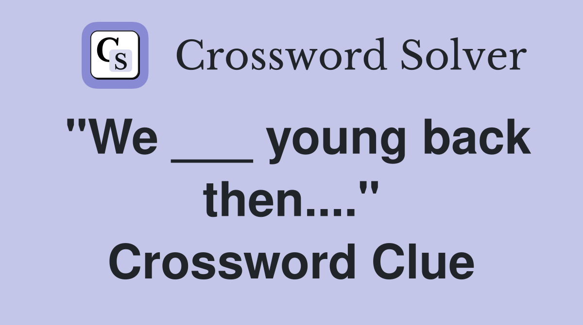 "We ___ young back then...." Crossword Clue
