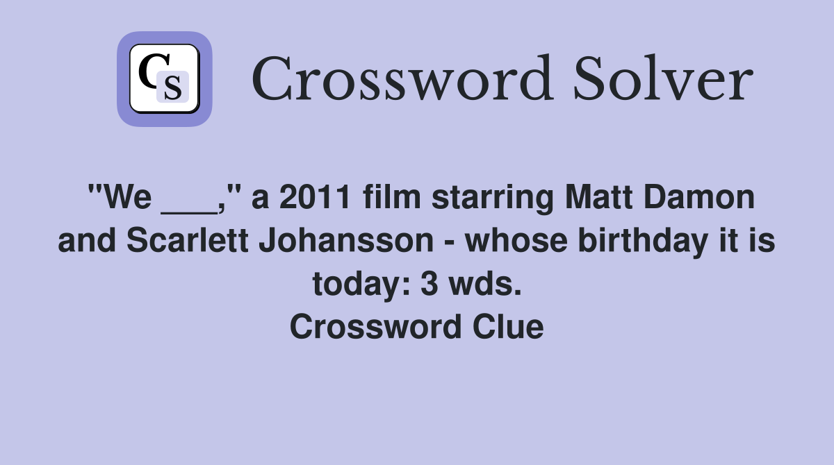 "We ___," a 2011 film starring Matt Damon and Scarlett Johansson - whose birthday it is today: 3 wds. Crossword Clue