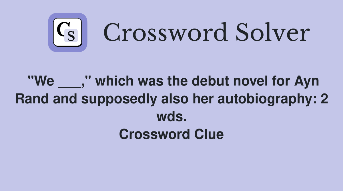 "We ___," which was the debut novel for Ayn Rand and supposedly also her autobiography: 2 wds. Crossword Clue