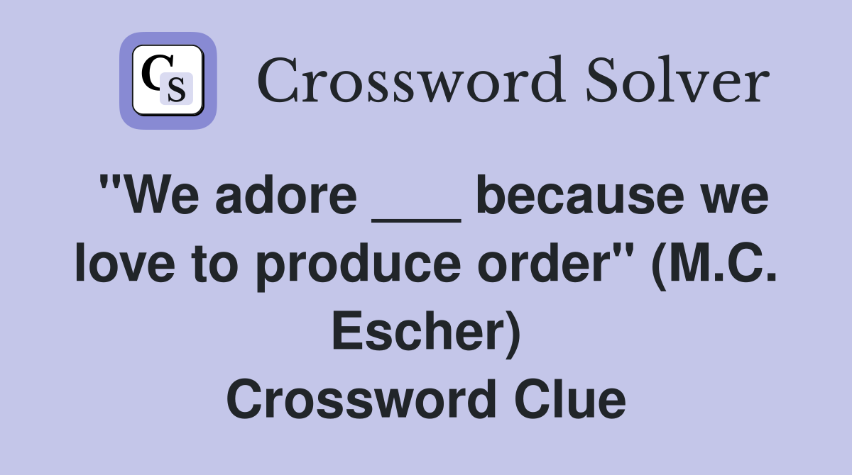 "We adore ___ because we love to produce order" (M.C. Escher) Crossword Clue