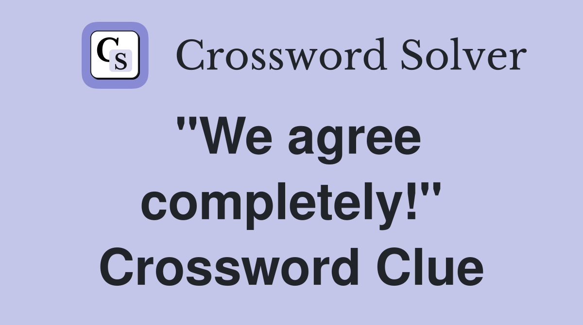 "We agree completely!" Crossword Clue