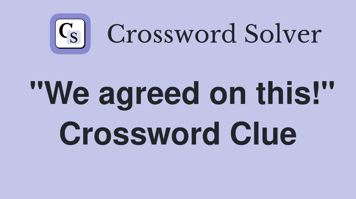 "We agreed on this!" Crossword Clue