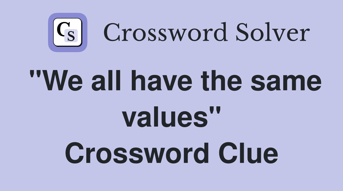 "We all have the same values" Crossword Clue