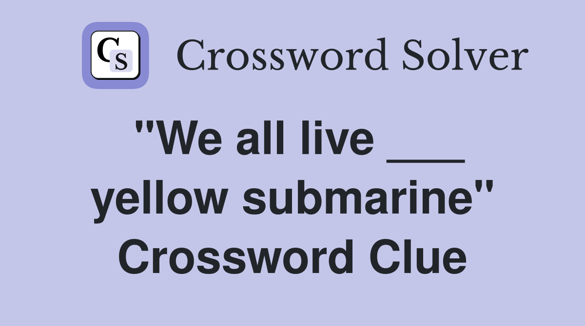 "We all live ___ yellow submarine" Crossword Clue