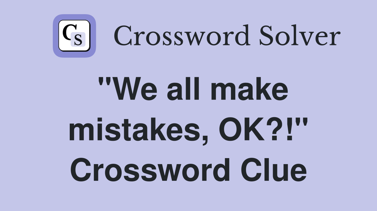 "We all make mistakes, OK?!" Crossword Clue