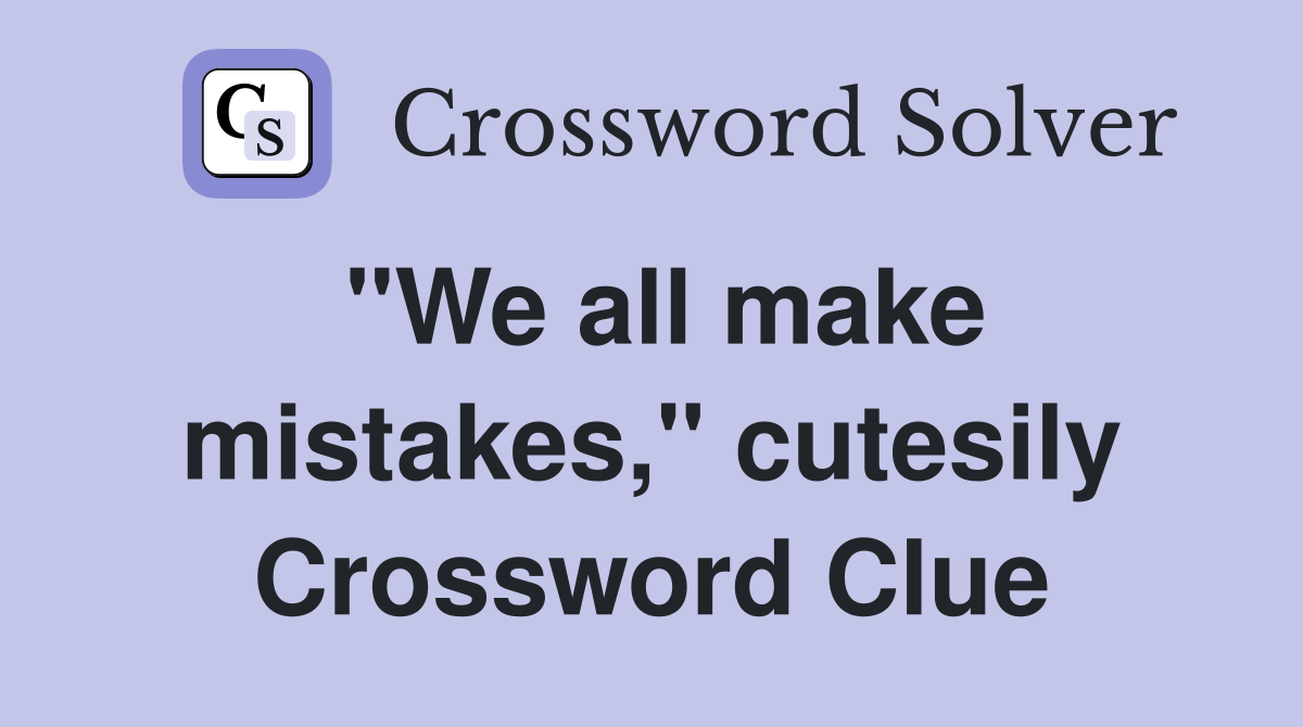"We all make mistakes," cutesily Crossword Clue
