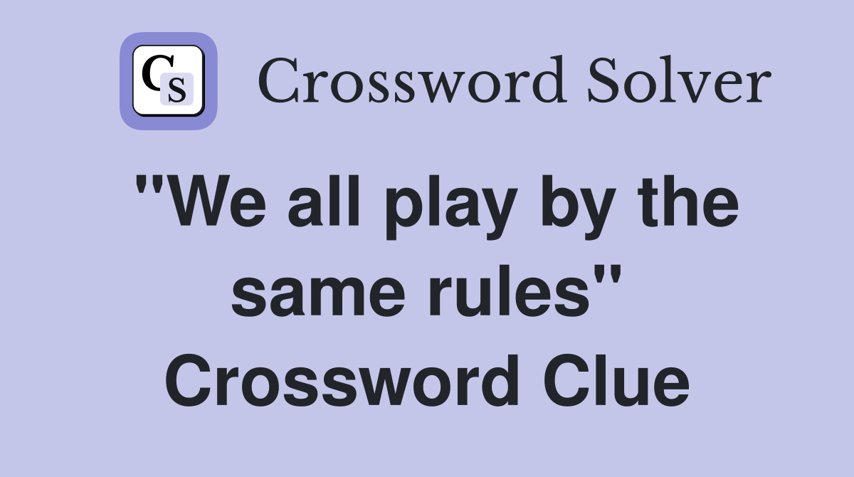 "We all play by the same rules" Crossword Clue
