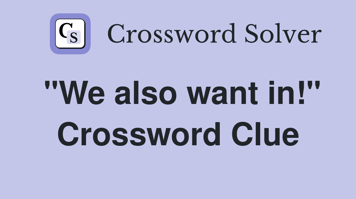 "We also want in!" Crossword Clue