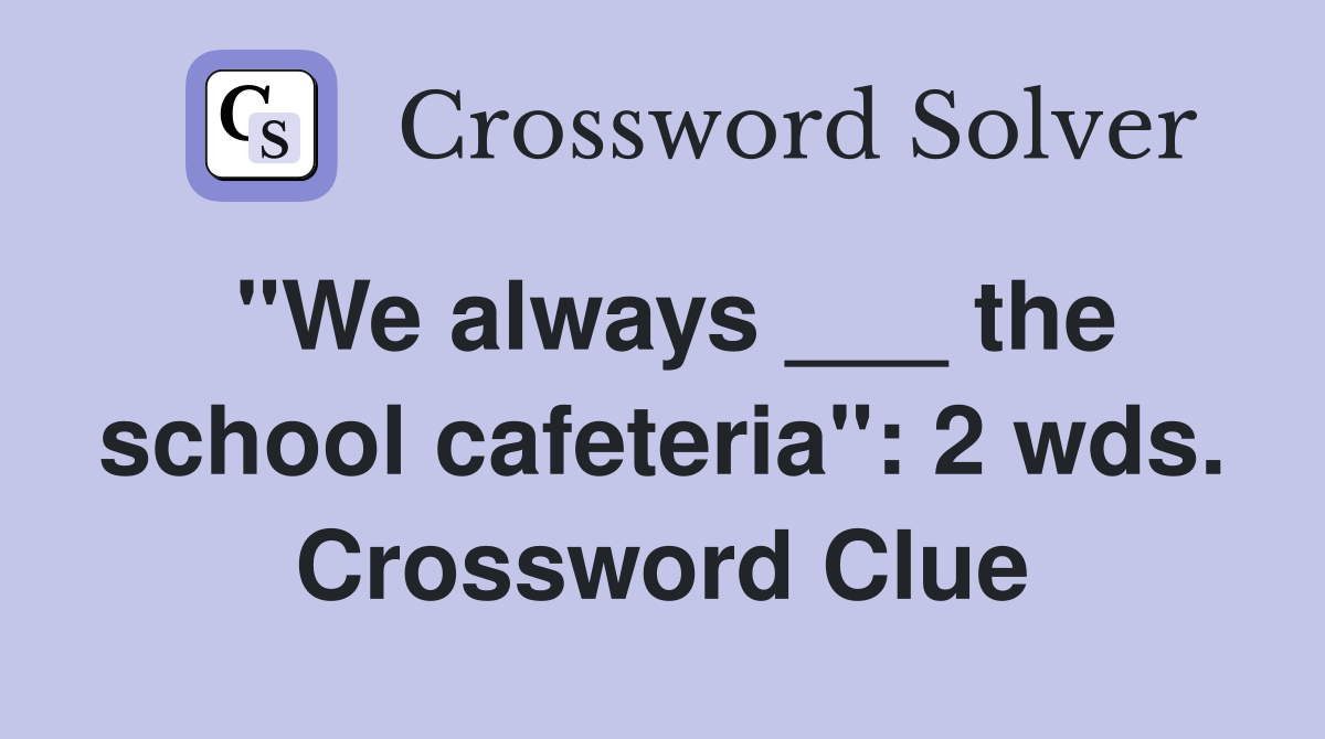 "We always ___ the school cafeteria": 2 wds. Crossword Clue