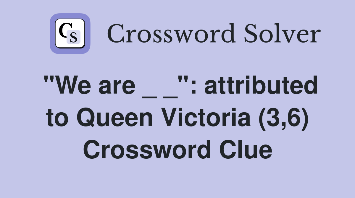 "We are _ _": attributed to Queen Victoria (3,6) Crossword Clue