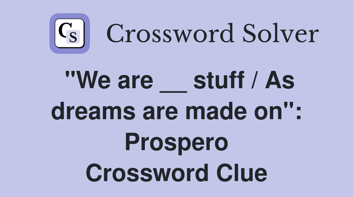 "We are __ stuff / As dreams are made on": Prospero Crossword Clue